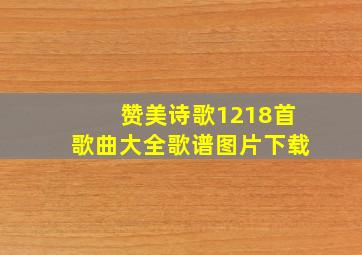 赞美诗歌1218首歌曲大全歌谱图片下载