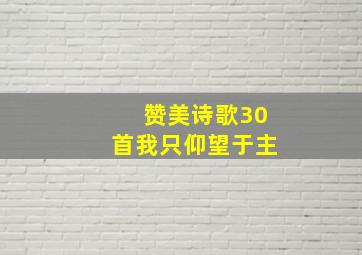 赞美诗歌30首我只仰望于主