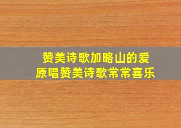 赞美诗歌加略山的爱原唱赞美诗歌常常喜乐