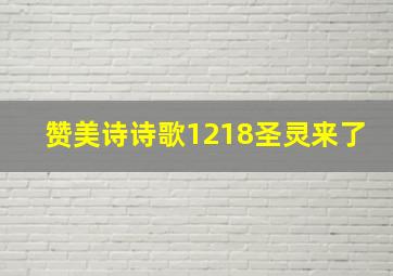 赞美诗诗歌1218圣灵来了