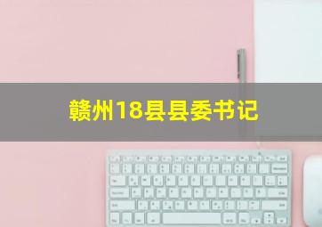 赣州18县县委书记