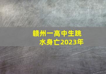 赣州一高中生跳水身亡2023年