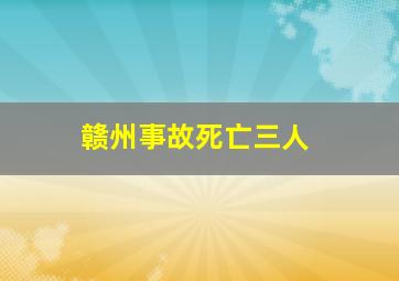 赣州事故死亡三人