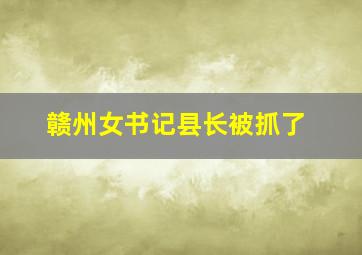 赣州女书记县长被抓了