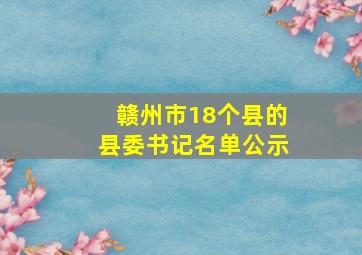 赣州市18个县的县委书记名单公示