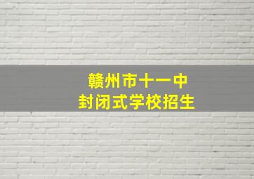 赣州市十一中封闭式学校招生