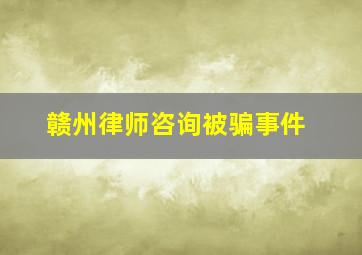 赣州律师咨询被骗事件