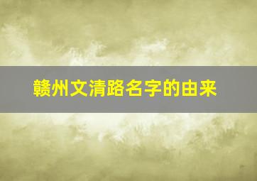 赣州文清路名字的由来