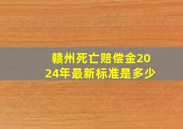 赣州死亡赔偿金2024年最新标准是多少