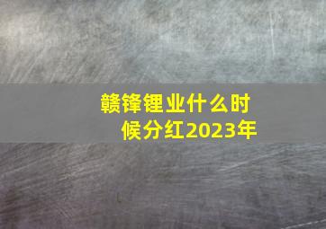 赣锋锂业什么时候分红2023年