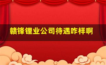 赣锋锂业公司待遇咋样啊