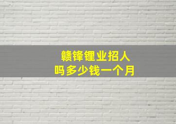 赣锋锂业招人吗多少钱一个月