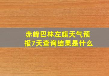 赤峰巴林左旗天气预报7天查询结果是什么