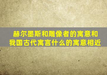 赫尔墨斯和雕像者的寓意和我国古代寓言什么的寓意相近