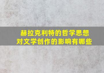 赫拉克利特的哲学思想对文学创作的影响有哪些