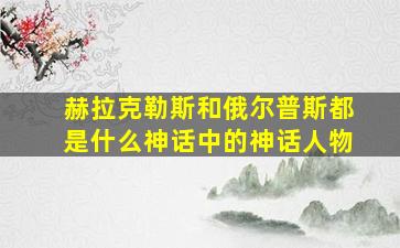 赫拉克勒斯和俄尔普斯都是什么神话中的神话人物