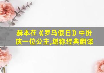 赫本在《罗马假日》中扮演一位公主,堪称经典翻译