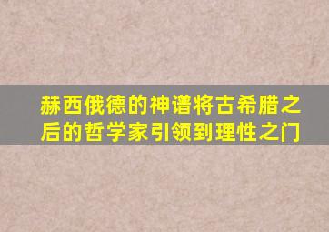 赫西俄德的神谱将古希腊之后的哲学家引领到理性之门