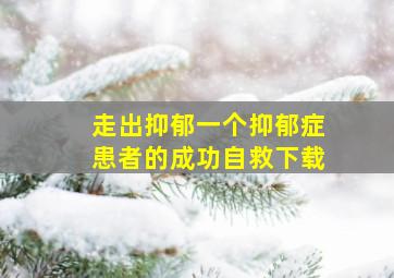 走出抑郁一个抑郁症患者的成功自救下载