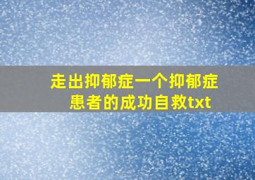 走出抑郁症一个抑郁症患者的成功自救txt