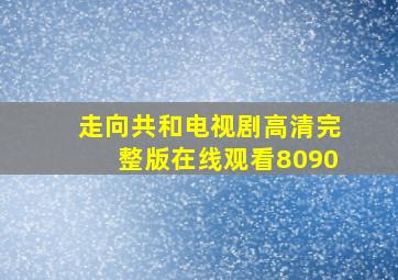 走向共和电视剧高清完整版在线观看8090