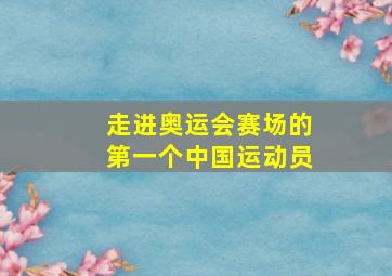 走进奥运会赛场的第一个中国运动员