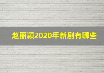 赵丽颖2020年新剧有哪些