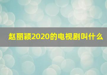 赵丽颖2020的电视剧叫什么