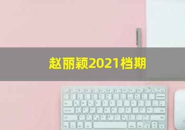 赵丽颖2021档期