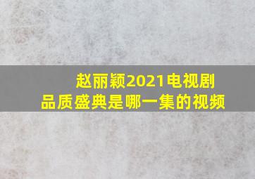 赵丽颖2021电视剧品质盛典是哪一集的视频