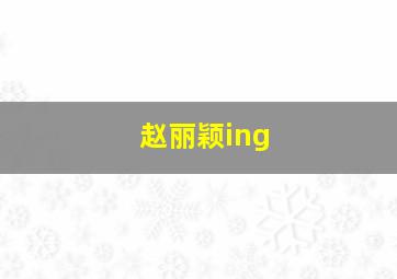 赵丽颖ing