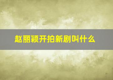 赵丽颖开拍新剧叫什么