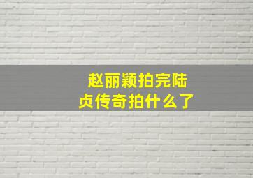 赵丽颖拍完陆贞传奇拍什么了