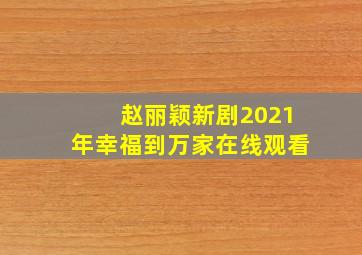 赵丽颖新剧2021年幸福到万家在线观看