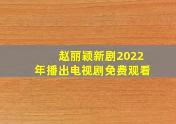 赵丽颖新剧2022年播出电视剧免费观看