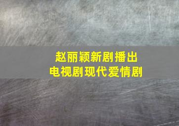 赵丽颖新剧播出电视剧现代爱情剧