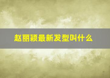 赵丽颖最新发型叫什么