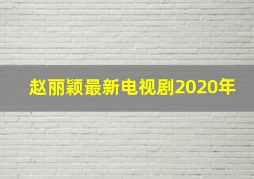 赵丽颖最新电视剧2020年