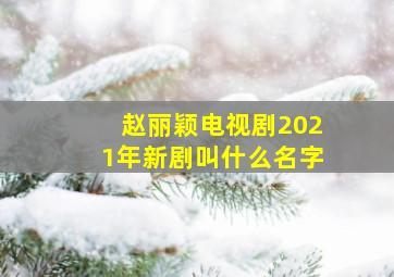 赵丽颖电视剧2021年新剧叫什么名字