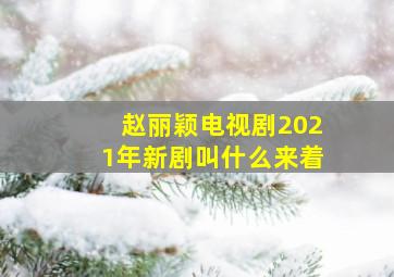 赵丽颖电视剧2021年新剧叫什么来着