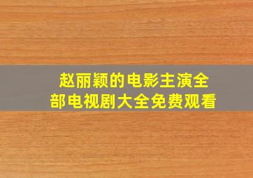 赵丽颖的电影主演全部电视剧大全免费观看