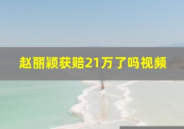 赵丽颖获赔21万了吗视频