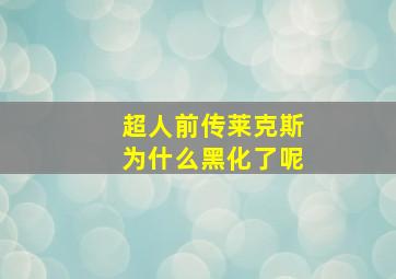 超人前传莱克斯为什么黑化了呢