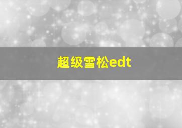 超级雪松edt