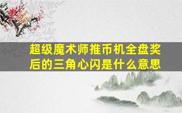 超级魔术师推币机全盘奖后的三角心闪是什么意思