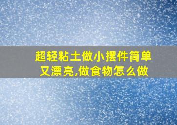 超轻粘土做小摆件简单又漂亮,做食物怎么做