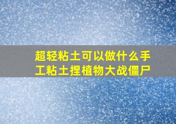 超轻粘土可以做什么手工粘土捏植物大战僵尸