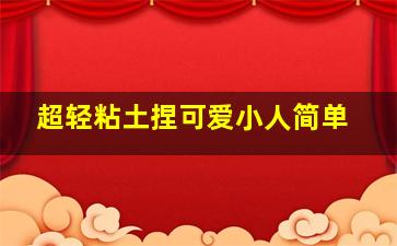 超轻粘土捏可爱小人简单