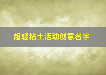 超轻粘土活动创意名字