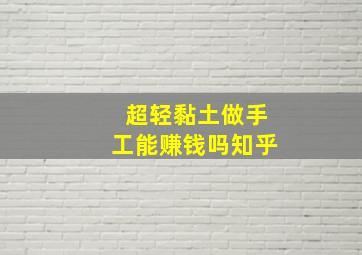 超轻黏土做手工能赚钱吗知乎